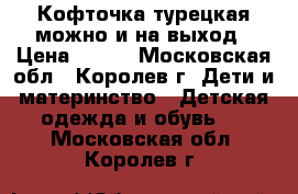 Кофточка турецкая можно и на выход › Цена ­ 200 - Московская обл., Королев г. Дети и материнство » Детская одежда и обувь   . Московская обл.,Королев г.